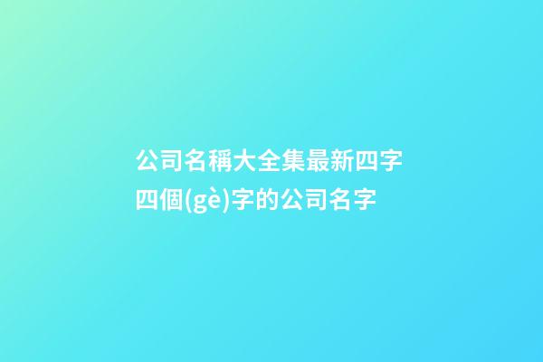 公司名稱大全集最新四字 四個(gè)字的公司名字-第1張-公司起名-玄機(jī)派
